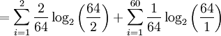 = \displaystyle{\sum_{i=1}^{2}\frac{2}{64} \log_2 \left({\frac{64}{2}}\right)} + \displaystyle{\sum_{i=1}^{60}\frac{1}{64} \log_2 \left({\frac{64}{1}}\right)}