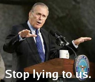 Rumsfeld, stop lying to us.