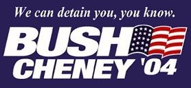 We can detain you, you know.  --Bush/Cheney/04